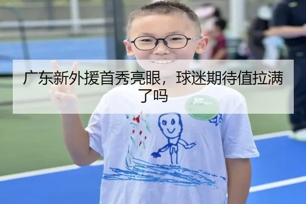 广东新外援首秀亮眼，球迷期待值拉满了吗